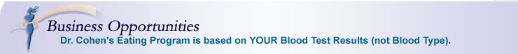 Business Opportunities - Dr. Cohen's Eating Program is based on YOUR Blood Test Results (not Blood Type).